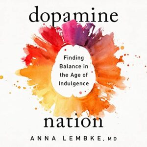 Dopamine Nation: Finding Balance in the Age of Indulgence, by Dr. Anna Lembke